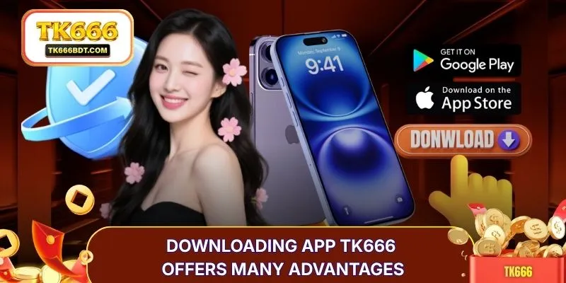 Downloading app TK666 offers many advantages