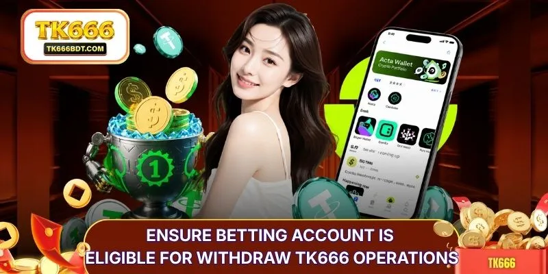 Ensure betting account is eligible for withdraw TK666 operations